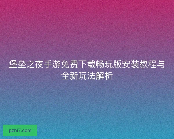 堡垒之夜手游免费下载畅玩版安装教程与全新玩法解析