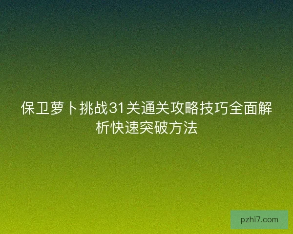 保卫萝卜挑战31关通关攻略技巧全面解析快速突破方法