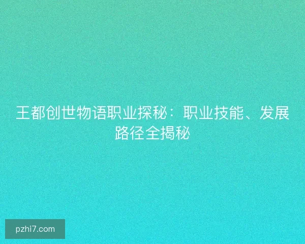 王都创世物语职业探秘：职业技能、发展路径全揭秘