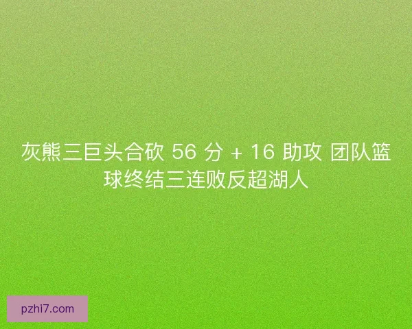 灰熊三巨头合砍 56 分 + 16 助攻 团队篮球终结三连败反超湖人
